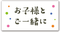 お子様とご一緒に